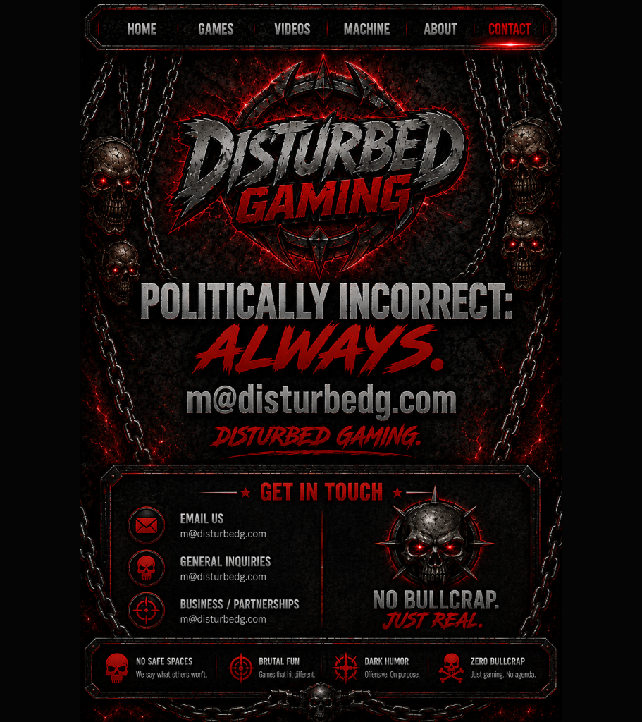 Contact Disturbed Gaming – email m@disturbedg.com. Politically incorrect: always.
